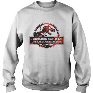Sweatshirt Dinosaurs eat man woman inherits the earth shirt