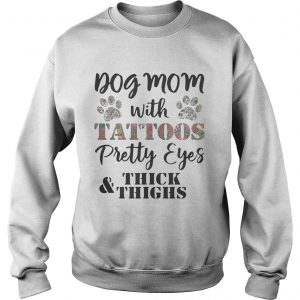 Sweatshirt Dog mom with tattoos pretty eyes thick and thighs shirt