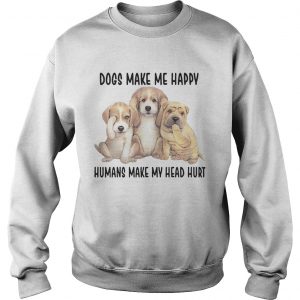 Sweatshirt Dogs Make Me Happy Humans Make My Head Hurt Shirt
