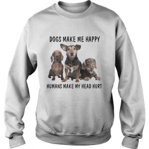 Sweatshirt Dogs Make Me Happy Humans Make My Head Hurt Shirt