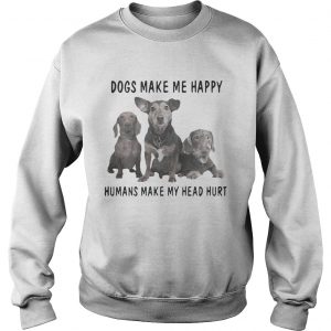 Sweatshirt Dogs make me happy humans make my heart hurt shirt