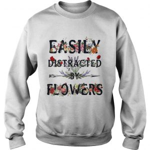 Sweatshirt Easily distracted by flowers shirt