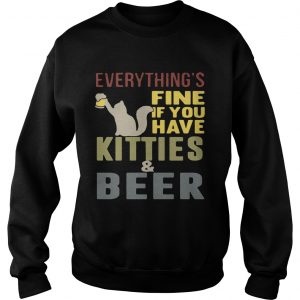 Sweatshirt Everythings fine if you have kitties and beer TShirt