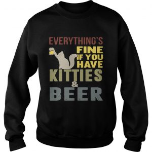 Sweatshirt Everythings fine if you have kitties and beer shirt