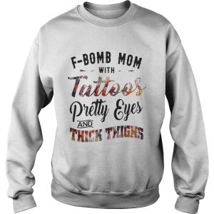 Sweatshirt Fbomb mom with tattoos pretty eyes and thick thighs shirt