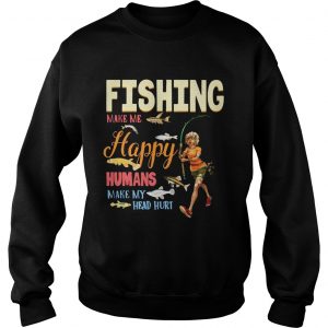 Sweatshirt Fishing Makes Me happy Humans Make My Head Hurt Gift Shirt