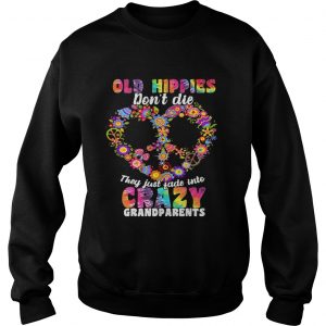 Sweatshirt Flower Old hippies dont die they just fade into crazy grandparents shirt