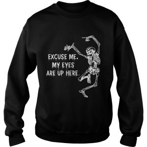 Sweatshirt Funny Skeleton Excuse Me My Eyes Are Up Here Gift Shirt