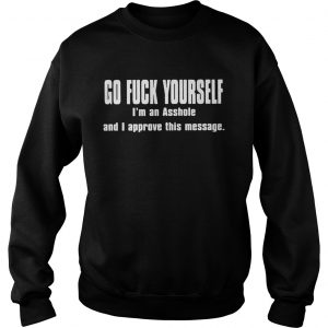 Sweatshirt Go fuck yourself Im an asshole and I approve this message shirt