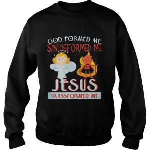 Sweatshirt God Formed Me Sin Deformed Me Jesus Transformed Me TShirt