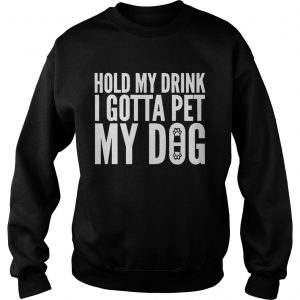 Sweatshirt Hold My Drink I Gotta Pet My Dog Unisex shirt