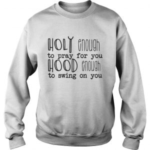 Sweatshirt Holy enough to pray for you hood enough to swing on you shirt