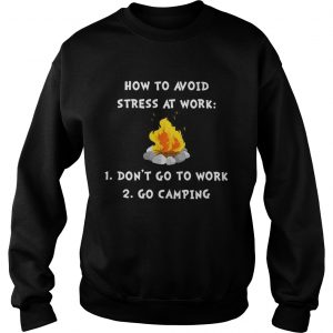 Sweatshirt How to avoid stress at work dont go to work go camping shirt