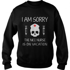 Sweatshirt I Am Sorry The Nice Nurse Is On Vacation Shirt