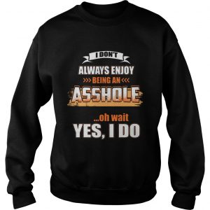 Sweatshirt I Dont Always Enjoy Being An Asshole Shirt