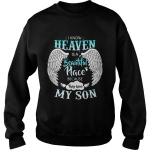 Sweatshirt I Know In Heaven Is Beautiful Place Because They Have My Son Shirt