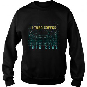 Sweatshirt I Turn Coffee Into Code TShirt Programming Computers Geek Gift TShirt