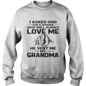 Sweatshirt I asked God for a woman who will always love me he sent me my grandma shirt