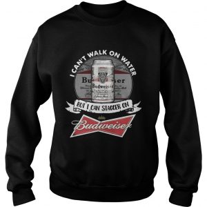Sweatshirt I cant walk on water but I can stagger on Budweiser TShirt