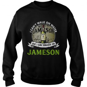 Sweatshirt I cant walk on water but I can stagger on Jameson shirt