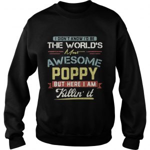 Sweatshirt I didnt know Id be the worlds most awesome Poppy but here I am killin it shirt