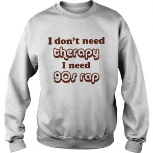 Sweatshirt I dont need therapy I need 90s shirt