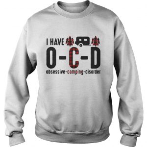 Sweatshirt I have OCD obsessive camping disorder shirt