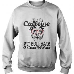 Sweatshirt I run on caffeine Pitbull hair and cuss words shirt