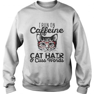 Sweatshirt I run on caffeine cat hair and cuss words shirt