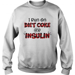 Sweatshirt I run on diet coke and insulin shirt