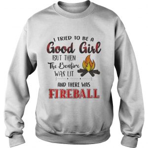 Sweatshirt I tried to be a good girl but bonlive and there was fireball shirt