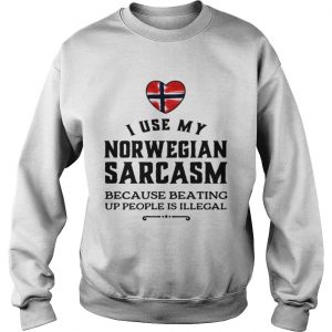 Sweatshirt I use my Norwegian sarcasm because beating up people is illegal shirt