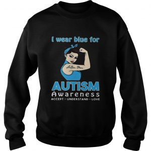 Sweatshirt I wear blue for autism awareness accept understand love shirt