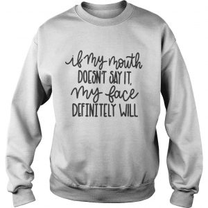 Sweatshirt If my mouth doesnt say it my face definitely will shirt