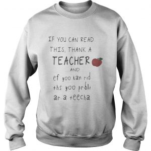 Sweatshirt If you can read this thank a teacher and ef yoo kan rid ths yoo prbli ar a teecha shirt