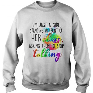 Sweatshirt Im just a girl standing in front of her class asking them to stop talking shirt