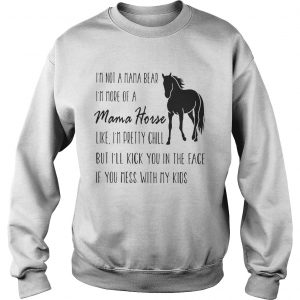 Sweatshirt Im not a mama bear Im more of a mama horse like Im pretty chill shirt