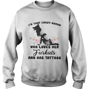 Sweatshirt Im that crazy woman who loves her Furkids dog and has tattoos shirt
