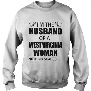 Sweatshirt Im the husband of a West Virginia woman nothing scares me shirt