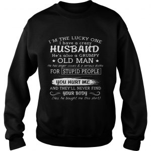 Sweatshirt Im the lucky one I have a crazy husband hes also a grumpy old man shirt