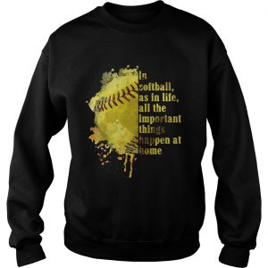 Sweatshirt In softball as in life all the important things happen at home shirt