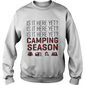 Sweatshirt Is it here yet camping season shirt