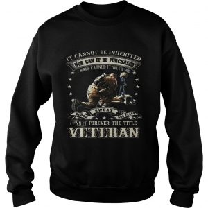 Sweatshirt It cannot be inherited nor can it be purchased I have earned it shirt