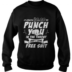 Sweatshirt It costs 000 to punch you in the throat and I love free shit