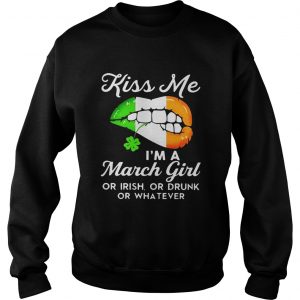 Sweatshirt Kiss me Im a March girl or Irish or drunk or whatever shirt