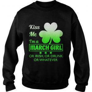 Sweatshirt Kiss me Im a March girl or Irish or drunk or whatever t shirt