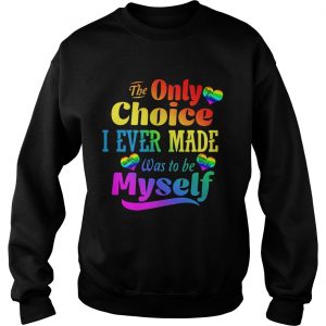 Sweatshirt LGBT the only choice I ever made was to by myself shirt