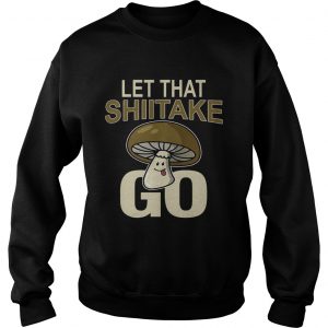 Sweatshirt Let That Shiitake Go Shirt