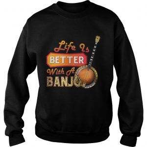 Sweatshirt Life Is Better With A Banjo TShirt