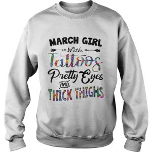 Sweatshirt March girl with tattoos pretty eyes and thick thighs shirt